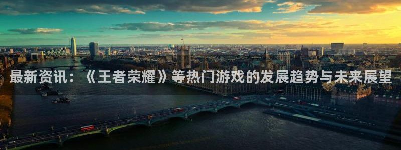 杜邦娱乐平台官方网站：最新资讯：《王者荣耀》等热门游戏的发展