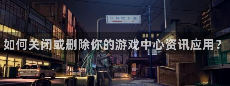 杜邦娱乐登陆地址：如何关闭或删除你的游戏中心资讯应用？