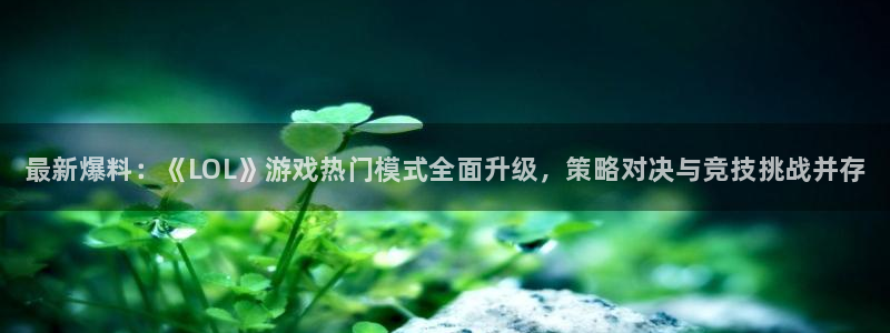 杜邦娱乐下载：最新爆料：《LOL》游戏热门模式全面升级，策略
