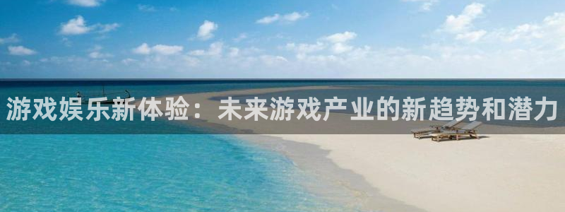 杜邦娱乐平台登录线路：游戏娱乐新体验：未来游戏产业的新趋势和