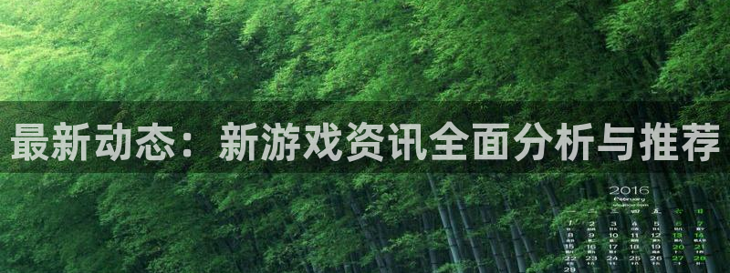 杜邦娱乐平台登陆：最新动态：新游戏资讯全面分析与推荐