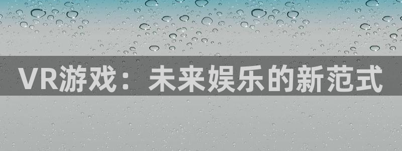 杜邦娱乐娱乐：VR游戏：未来娱乐的新范式