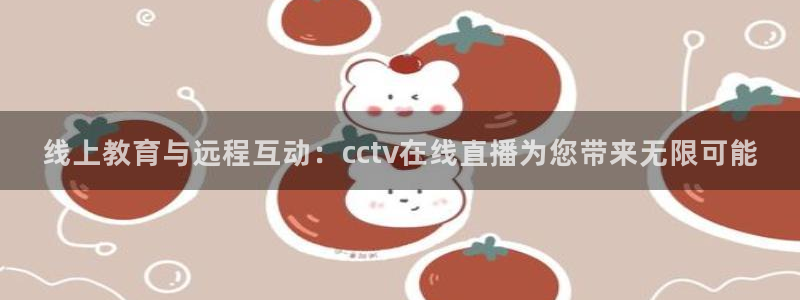足球直播在线直播观看免费直播吧新：线上教育与远程互动：cctv在线直播为您带来无限可能