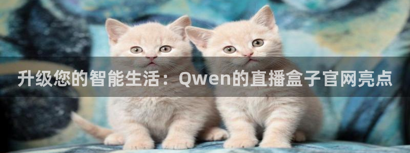 足球比赛直播吧：升级您的智能生活：Qwen的直播盒子官网亮点