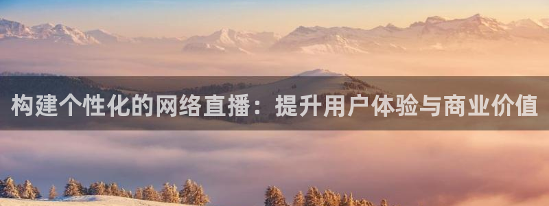 新直播吧：构建个性化的网络直播：提升用户体验与商业价值