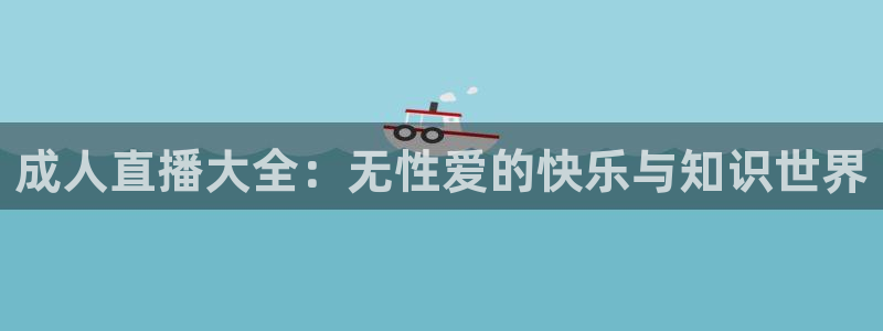 直播吧ncaa：成人直播大全：无性爱的快乐与知识世界