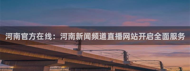 nba直播吧24：河南官方在线：河南新闻频道直播网站开启全面服务
