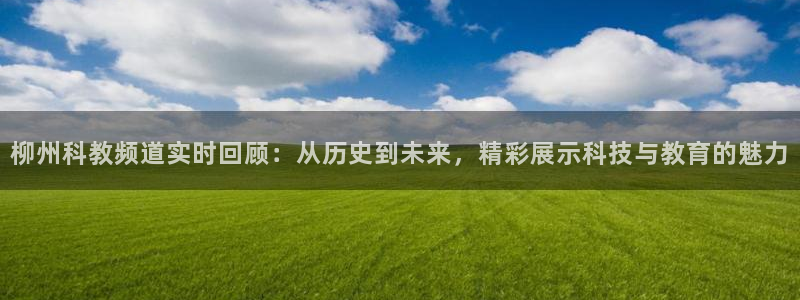 nba在线直播吧：柳州科教频道实时回顾：从历史到未来，精彩展示科技与教育的魅力