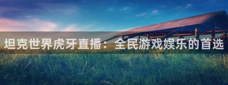 体育吧直播吧：坦克世界虎牙直播：全民游戏娱乐的首选